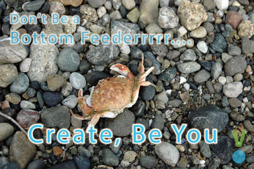 Create, don't be a bottom feeder